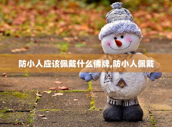 防小人应该佩戴什么佛牌,防小人佩戴
