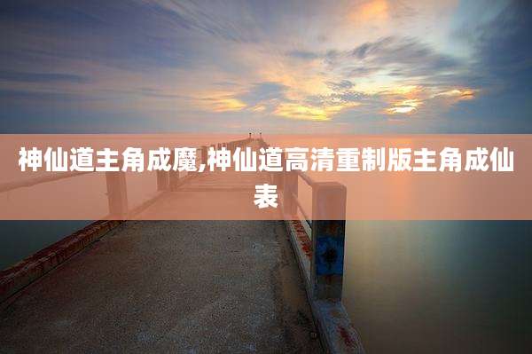 神仙道主角成魔,神仙道高清重制版主角成仙表