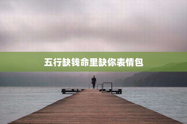 五行缺钱命里缺你表情包