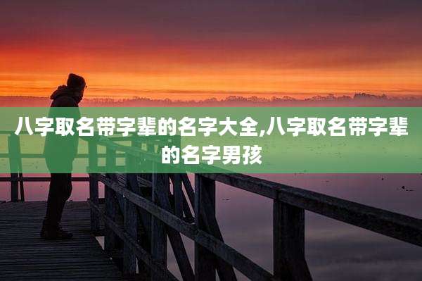 八字取名带字辈的名字大全,八字取名带字辈的名字男孩
