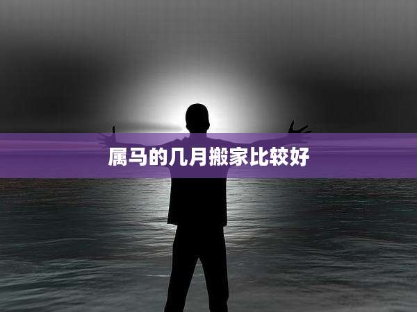 属马的几月搬家比较好
