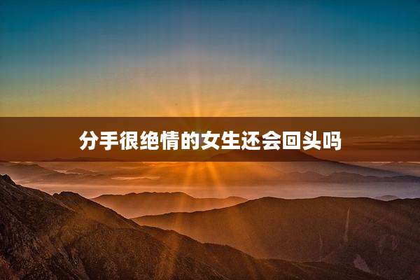 分手很绝情的女生还会回头吗