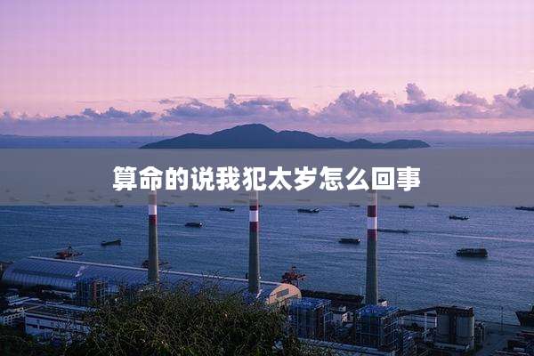 算命的说我犯太岁怎么回事