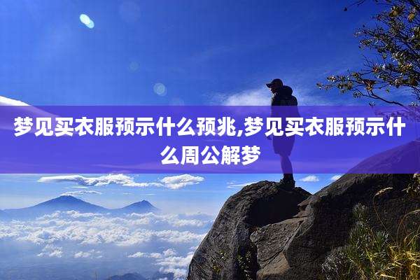 梦见买衣服预示什么预兆,梦见买衣服预示什么周公解梦