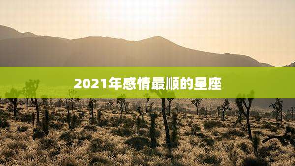 2021年感情最顺的星座