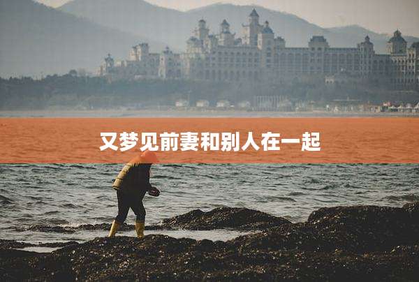 又梦见前妻和别人在一起