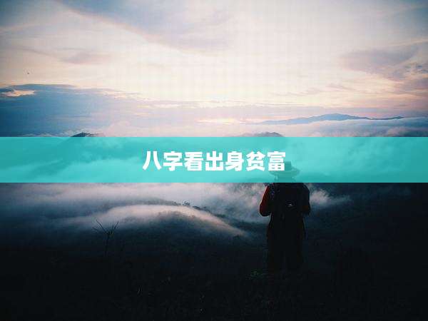 八字看出身贫富