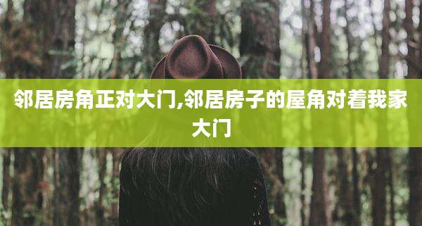 邻居房角正对大门,邻居房子的屋角对着我家大门