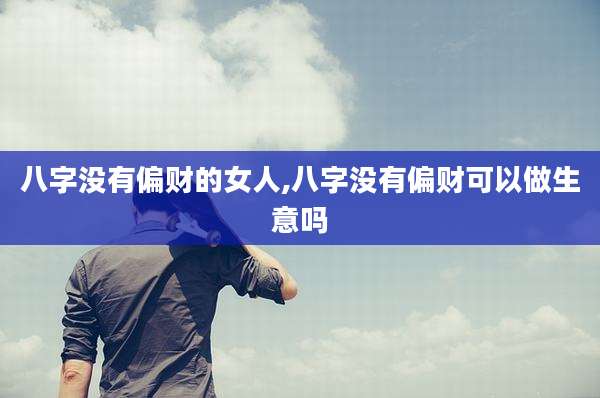 八字没有偏财的女人,八字没有偏财可以做生意吗