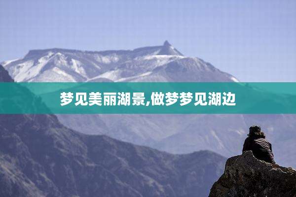 梦见美丽湖景,做梦梦见湖边
