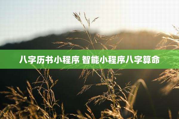 八字历书小程序 智能小程序八字算命