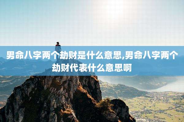 男命八字两个劫财是什么意思,男命八字两个劫财代表什么意思啊
