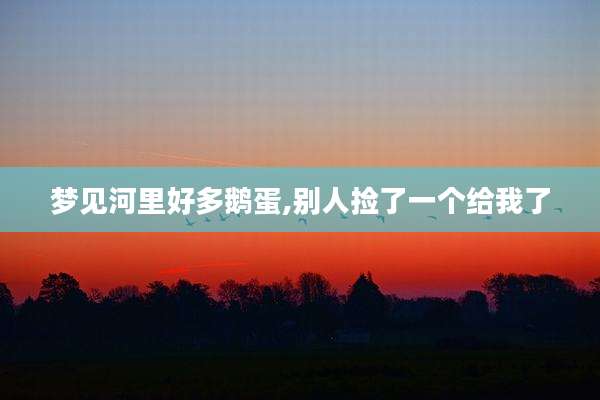 梦见河里好多鹅蛋,别人捡了一个给我了