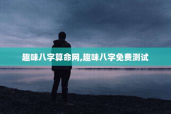 趣味八字算命网,趣味八字免费测试