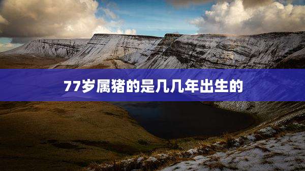 77岁属猪的是几几年出生的