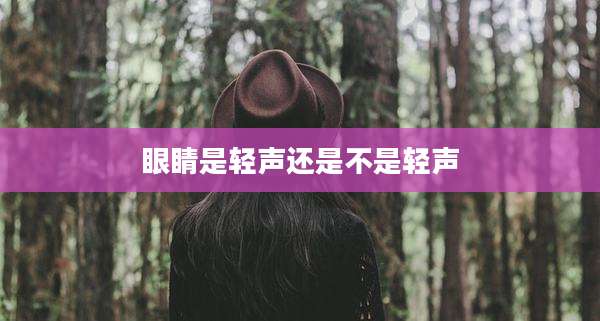 眼睛是轻声还是不是轻声