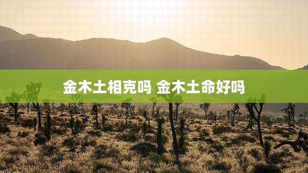 金木土相克吗 金木土命好吗