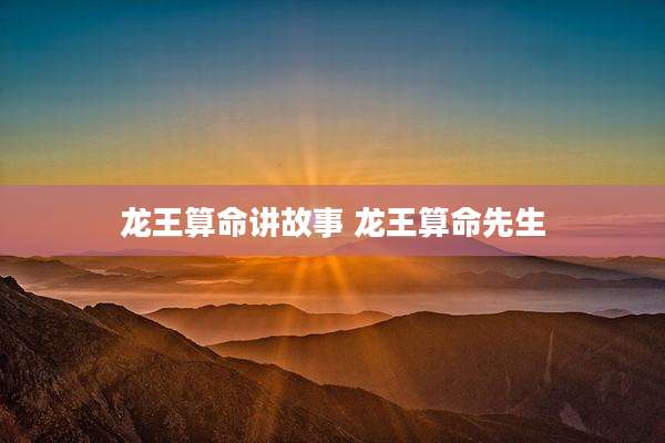 龙王算命讲故事 龙王算命先生