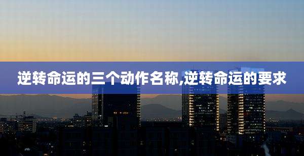 逆转命运的三个动作名称,逆转命运的要求
