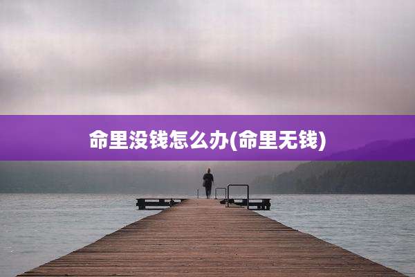 命里没钱怎么办(命里无钱)