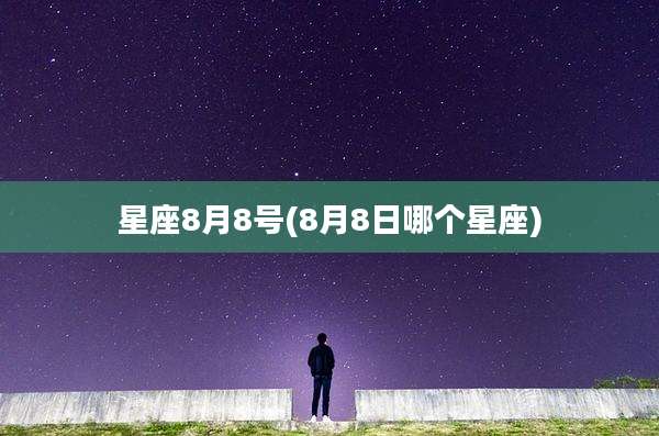 星座8月8号(8月8日哪个星座)