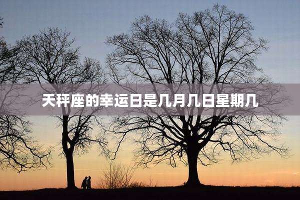 天秤座的幸运日是几月几日星期几