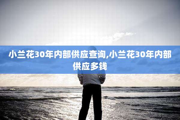 小兰花30年内部供应查询,小兰花30年内部供应多钱