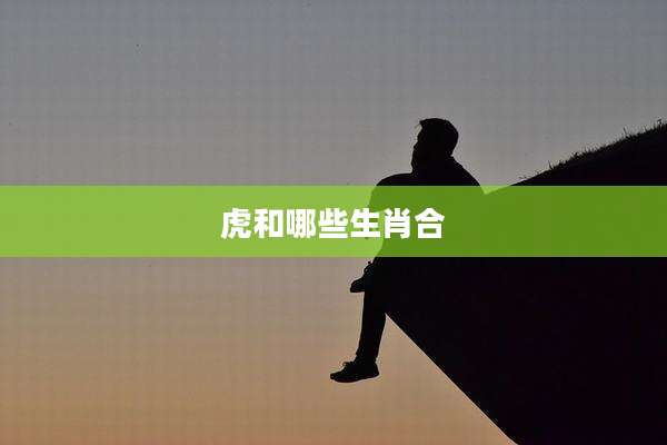 虎和哪些生肖合