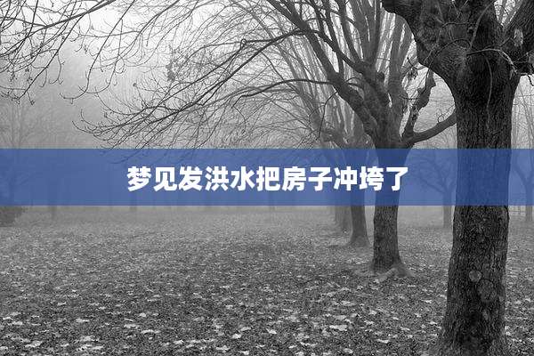 梦见发洪水把房子冲垮了