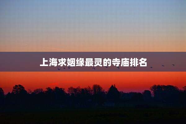 上海求姻缘最灵的寺庙排名