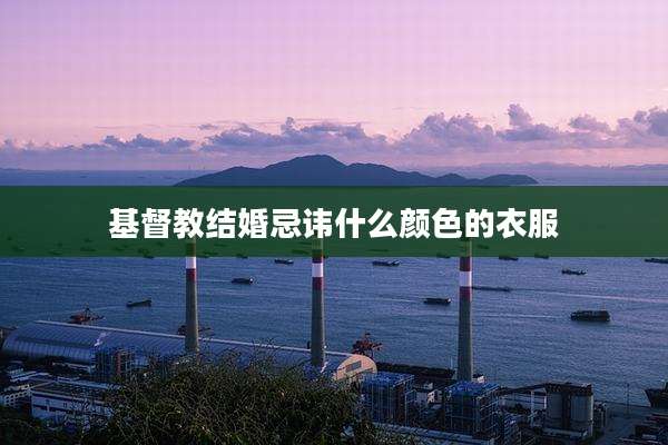 基督教结婚忌讳什么颜色的衣服