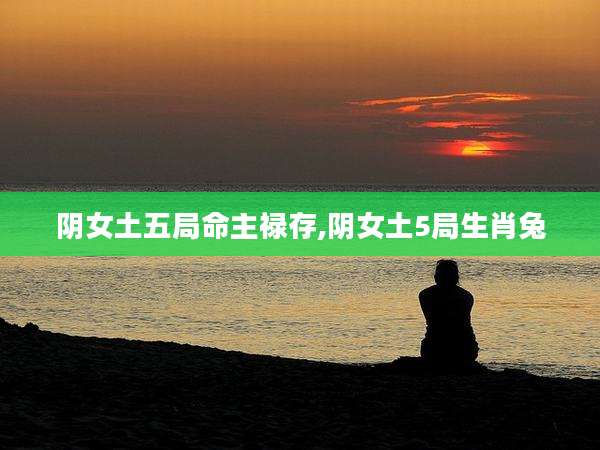 阴女土五局命主禄存,阴女土5局生肖兔