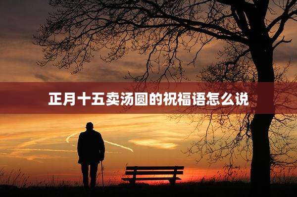正月十五卖汤圆的祝福语怎么说