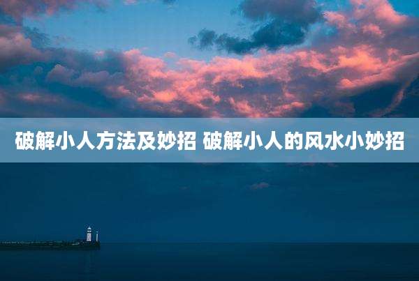 破解小人方法及妙招 破解小人的风水小妙招