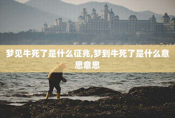 梦见牛死了是什么征兆,梦到牛死了是什么意思意思