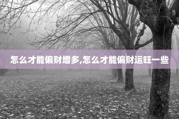怎么才能偏财增多,怎么才能偏财运旺一些