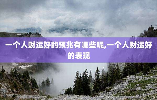 一个人财运好的预兆有哪些呢,一个人财运好的表现