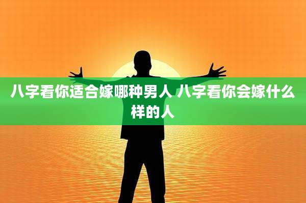 八字看你适合嫁哪种男人 八字看你会嫁什么样的人