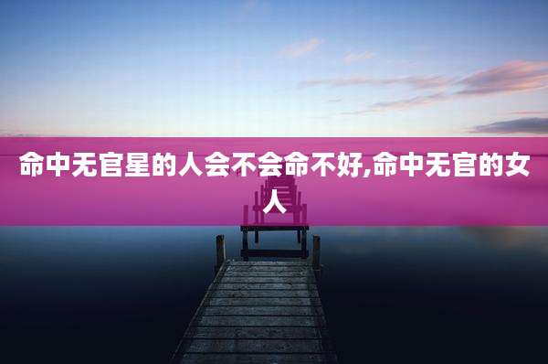 命中无官星的人会不会命不好,命中无官的女人