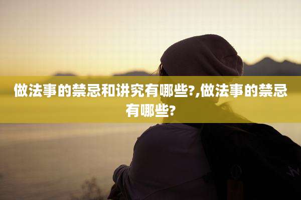 做法事的禁忌和讲究有哪些?,做法事的禁忌有哪些?
