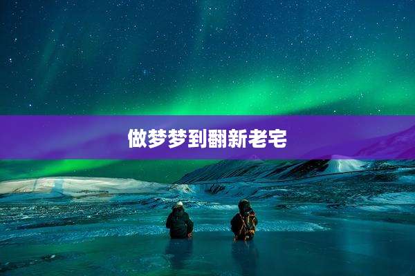 做梦梦到翻新老宅
