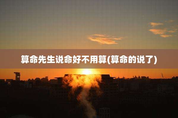 算命先生说命好不用算(算命的说了)