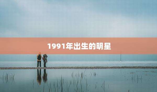 1991年出生的明星