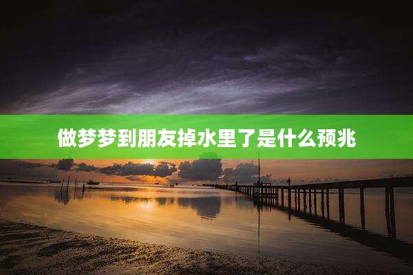 做梦梦到朋友掉水里了是什么预兆