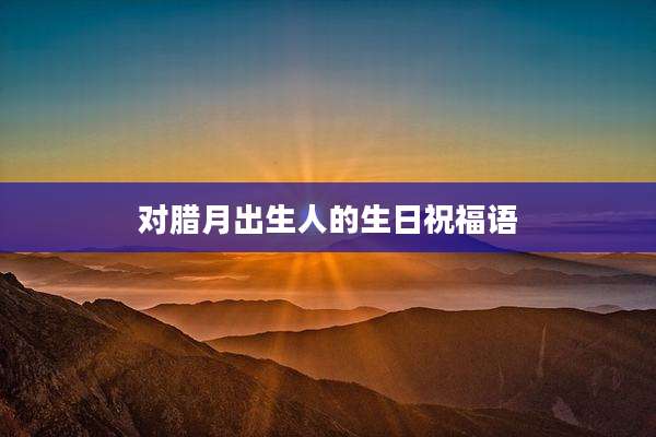 对腊月出生人的生日祝福语