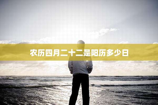 农历四月二十二是阳历多少日