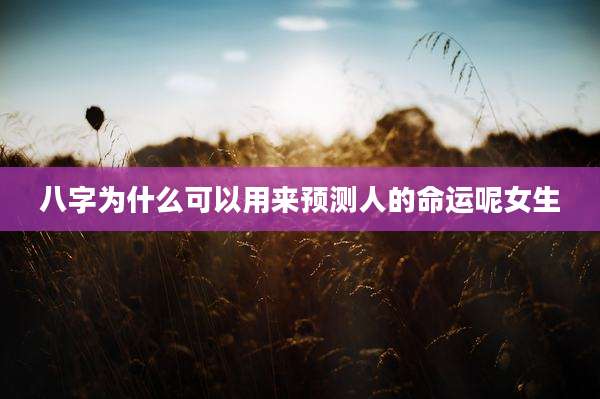 八字为什么可以用来预测人的命运呢女生