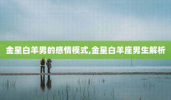 金星白羊男的感情模式,金星白羊座男生解析
