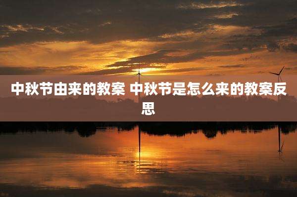 中秋节由来的教案 中秋节是怎么来的教案反思