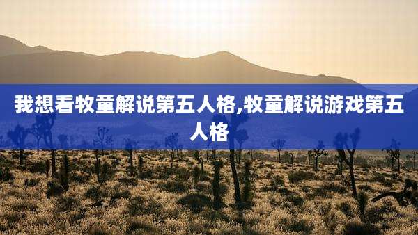 我想看牧童解说第五人格,牧童解说游戏第五人格